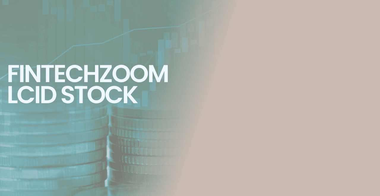 Fintechzoom LCID Stock: Trends and Investment Insights