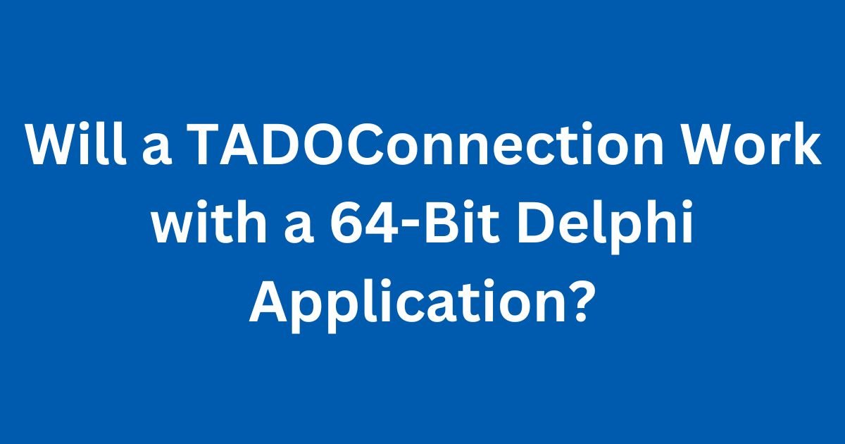 Will a TADOConnection Work with a 64-Bit Delphi Application?